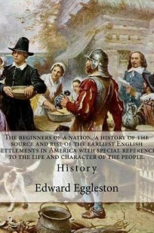 Cover of The beginners of a nation, a history of the source and rise of the earliest English settlements in America with special reference to the life and character of the people. By