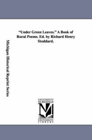 Cover of Under Green Leaves. A Book of Rural Poems. Ed. by Richard Henry Stoddard.