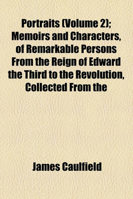 Book cover for Portraits, Memoirs, and Characters of Remarkable Persons from the Reign of Edward the Third to the Revolution; Collected from the Most Authentic Accounts Extant Volume 2