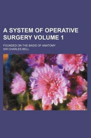 Cover of A System of Operative Surgery Volume 1; Founded on the Basis of Anatomy