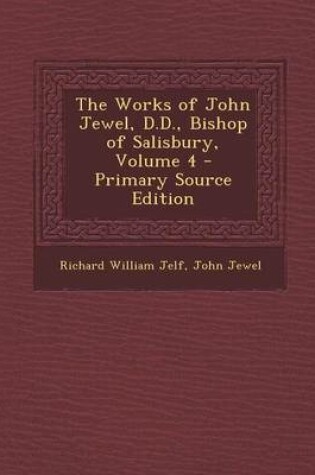 Cover of The Works of John Jewel, D.D., Bishop of Salisbury, Volume 4 - Primary Source Edition