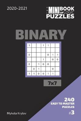 Book cover for The Mini Book Of Logic Puzzles 2020-2021. Binary 7x7 - 240 Easy To Master Puzzles. #3