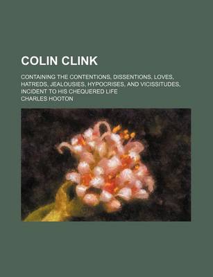 Book cover for Colin Clink; Containing the Contentions, Dissentions, Loves, Hatreds, Jealousies, Hypocrises, and Vicissitudes, Incident to His Chequered Life