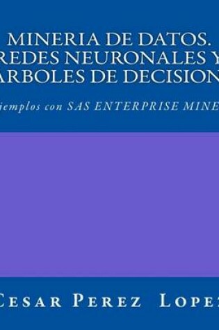 Cover of Mineria de Datos. Redes Neuronales Y Arboles de Decision. Ejemplos Con SAS Enterprise Miner