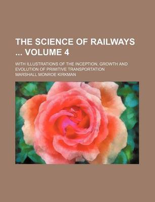 Book cover for The Science of Railways Volume 4; With Illustrations of the Inception, Growth and Evolution of Primitive Transportation