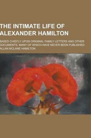 Cover of The Intimate Life of Alexander Hamilton; Based Chiefly Upon Original Family Letters and Other Documents, Many of Which Have Never Been Published