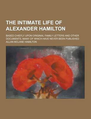 Book cover for The Intimate Life of Alexander Hamilton; Based Chiefly Upon Original Family Letters and Other Documents, Many of Which Have Never Been Published