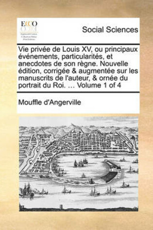 Cover of Vie Prive de Louis XV, Ou Principaux Vnements, Particularits, Et Anecdotes de Son Rgne. Nouvelle Dition, Corrige & Augmente Sur Les Manuscrits de L'Auteur, & Orne Du Portrait Du Roi. ... Volume 1 of 4