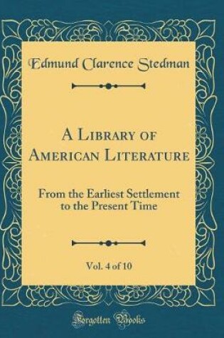 Cover of A Library of American Literature, Vol. 4 of 10: From the Earliest Settlement to the Present Time (Classic Reprint)