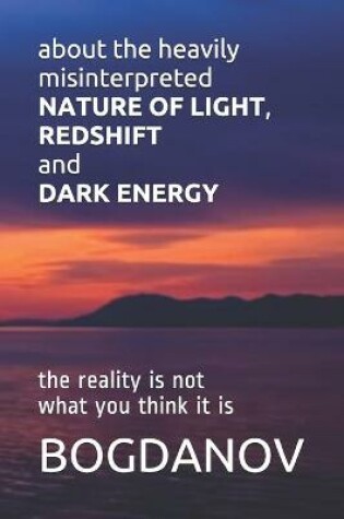 Cover of about the heavily misinterpreted NATURE OF LIGHT, REDSHIFT and DARK ENERGY