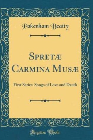 Cover of Spretæ Carmina Musæ: First Series: Songs of Love and Death (Classic Reprint)