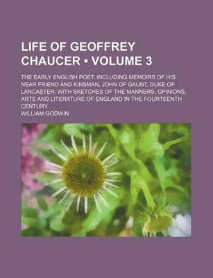 Book cover for Life of Geoffrey Chaucer (Volume 3); The Early English Poet Including Memoirs of His Near Friend and Kinsman, John of Gaunt, Duke of Lancaster with Sketches of the Manners, Opinions, Arts and Literature of England in the Fourteenth Century