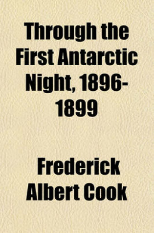 Cover of Through the First Antarctic Night, 1896-1899; A Narrative of the Voyage of the Belgica Among Newly Discovered Lands and Over an Unknown Sea about the South Pole, by Frederick A. Cook