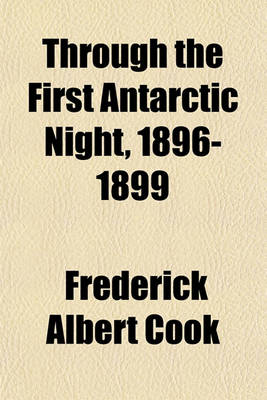 Cover of Through the First Antarctic Night, 1896-1899; A Narrative of the Voyage of the Belgica Among Newly Discovered Lands and Over an Unknown Sea about the South Pole, by Frederick A. Cook