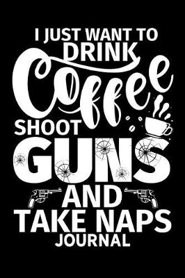 Book cover for I Just Want to Drink Coffee Shoot Guns and Take Naps Journal