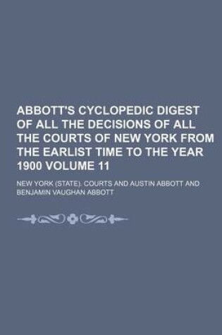 Cover of Abbott's Cyclopedic Digest of All the Decisions of All the Courts of New York from the Earlist Time to the Year 1900 Volume 11