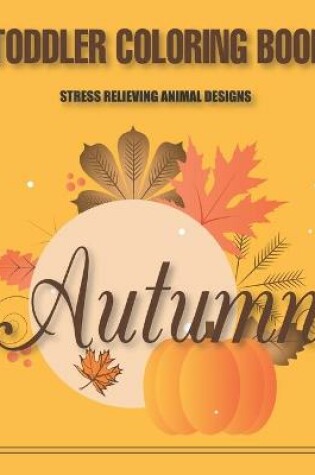 Cover of Toddler Coloring Book Stress Relieving Animal Designs Autumn