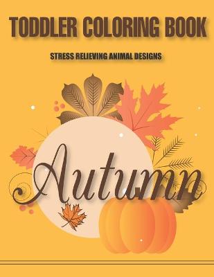 Book cover for Toddler Coloring Book Stress Relieving Animal Designs Autumn