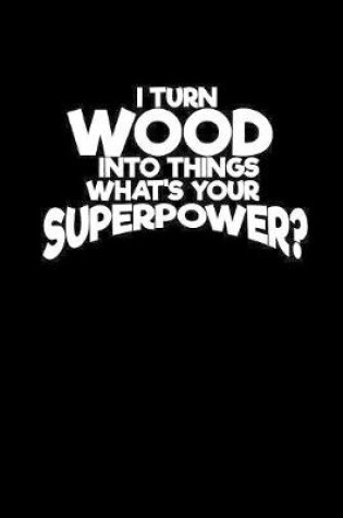 Cover of I turn wood into things what's your superpower?