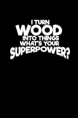 Book cover for I turn wood into things what's your superpower?