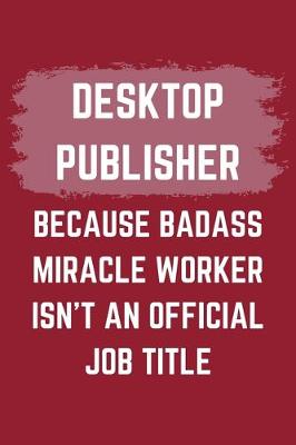 Book cover for Desktop Publisher Because Badass Miracle Worker Isn't An Official Job Title