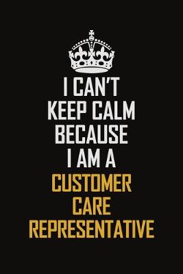 Book cover for I Can't Keep Calm Because I Am A Customer Care Representative