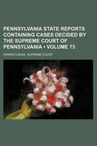 Cover of Pennsylvania State Reports Containing Cases Decided by the Supreme Court of Pennsylvania (Volume 73)