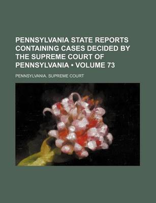 Book cover for Pennsylvania State Reports Containing Cases Decided by the Supreme Court of Pennsylvania (Volume 73)