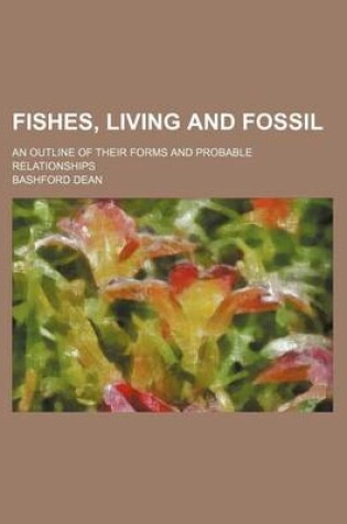 Cover of Fishes, Living and Fossil; An Outline of Their Forms and Probable Relationships