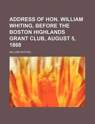 Book cover for Address of Hon. William Whiting, Before the Boston Highlands Grant Club, August 5, 1868