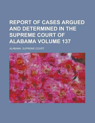 Book cover for Report of Cases Argued and Determined in the Supreme Court of Alabama Volume 137