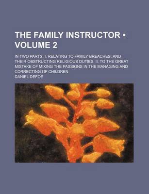 Book cover for The Family Instructor (Volume 2 ); In Two Parts. I. Relating to Family Breaches, and Their Obstructing Religious Duties. II. to the Great Mistake of M