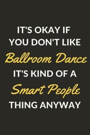 Cover of It's Okay If You Don't Like Ballroom Dance It's Kind Of A Smart People Sport Anyway