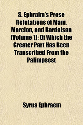 Book cover for S. Ephraim's Prose Refutations of Mani, Marcion, and Bardaisan (Volume 1); Of Which the Greater Part Has Been Transcribed from the Palimpsest