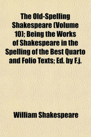 Cover of The Old-Spelling Shakespeare (Volume 10); Being the Works of Shakespeare in the Spelling of the Best Quarto and Folio Texts; Ed. by F.J.