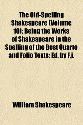 Book cover for The Old-Spelling Shakespeare (Volume 10); Being the Works of Shakespeare in the Spelling of the Best Quarto and Folio Texts; Ed. by F.J.