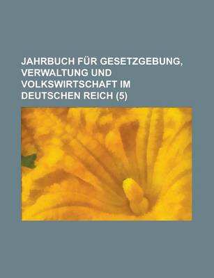 Book cover for Jahrbuch Fur Gesetzgebung, Verwaltung Und Volkswirtschaft Im Deutschen Reich (5)