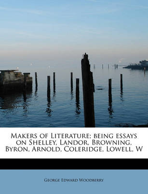 Book cover for Makers of Literature; Being Essays on Shelley, Landor, Browning, Byron, Arnold, Coleridge, Lowell, W