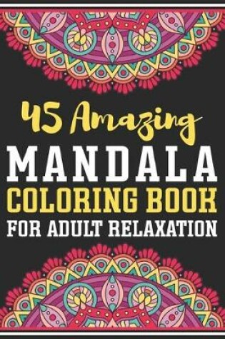 Cover of 45 Amazing Mandala Coloring Book For Adult Relaxation
