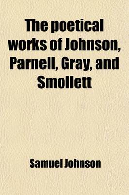 Book cover for The Poetical Works of Johnson, Parnell, Gray, and Smollett; With Memoirs, Critical Dissertations, and Explanatory Notes