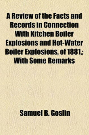 Cover of A Review of the Facts and Records in Connection with Kitchen Boiler Explosions and Hot-Water Boiler Explosions, of 1881; With Some Remarks