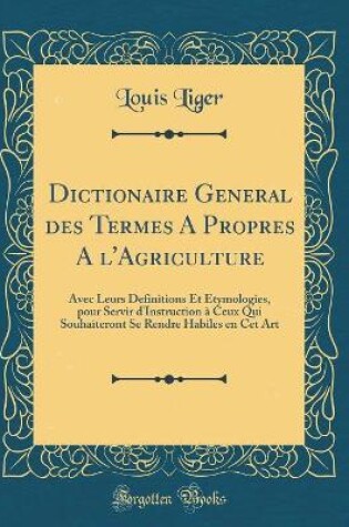 Cover of Dictionaire General Des Termes a Propres a l'Agriculture