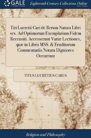 Cover of Titi Lucretii Cari de Rerum Natura Libri Sex. Ad Optimorum Exemplarium Fidem Recensiti. Accesserunt Variae Lectiones, Quae in Libris Mss. & Eruditorum Commentariis Notatu Digniores Occurrunt