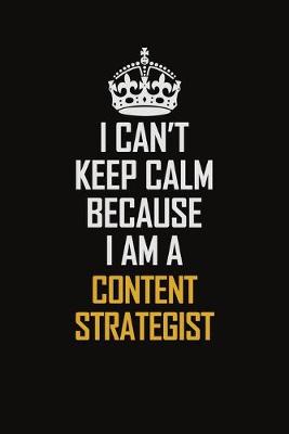 Book cover for I Can't Keep Calm Because I Am A Content Strategist