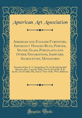 Book cover for American and English Furniture, Important Hooked Rugs, Pewter, Silver, Glass, Porcelains and Other Decorations, Samplers, Silhouettes, Miniatures: Property of Mrs. E. O. Schernikow, Mr. Frederick Fairchild Sherman, Mrs. Laura Jay Wells, New York and Mr. R