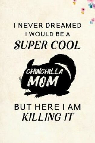 Cover of I Never Dreamed I Would Be A Super Cool Chinchilla Mom But Here I Am Killing It