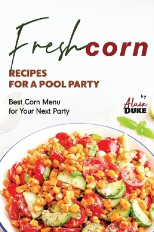 Cover of Fresh Corn Recipes for A Pool Party