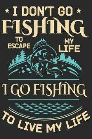 Cover of I don't go fishing to escape my life i go fishing to live my life