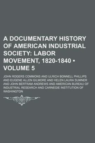 Cover of A Documentary History of American Industrial Society (Volume 5); Labor Movement, 1820-1840