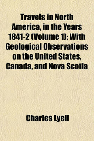 Cover of Travels in North America, in the Years 1841-2 (Volume 1); With Geological Observations on the United States, Canada, and Nova Scotia